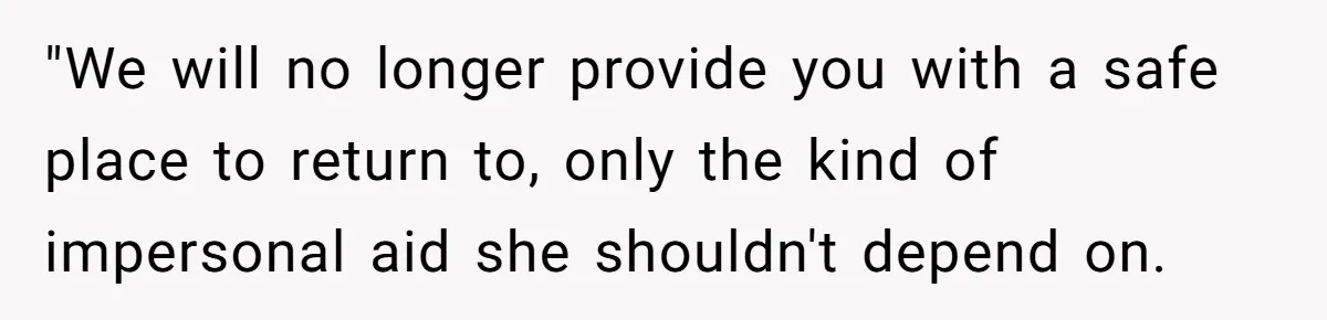 "We will no longer provide you with a safe place to return to, only the kind of impersonal aid she shouldn't depend on.