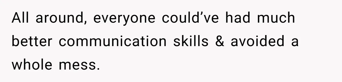All around, everyone could’ve had much better communication skills & avoided a whole mess.