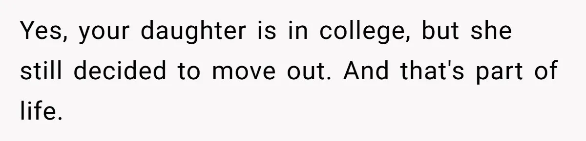 Yes, your daughter is in college, but she still decided to move out. And that's part of life.