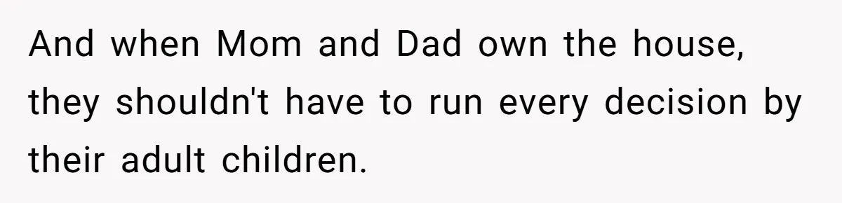 And when Mom and Dad own the house, they shouldn't have to run every decision by their adult children.