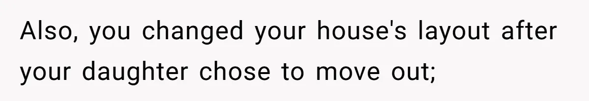 Also, you changed your house's layout after your daughter chose to move out;
