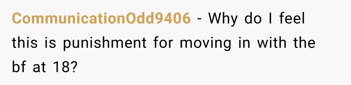CommunicationOdd9406 − Why do I feel this is punishment for moving in with the bf at 18?