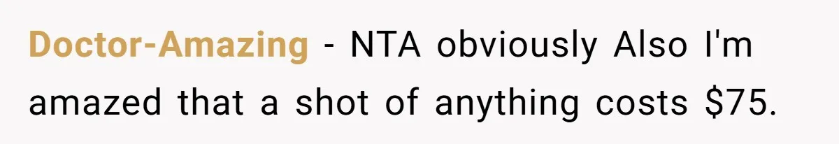 Doctor-Amazing − NTA obviously Also I'm amazed that a shot of anything costs $75.