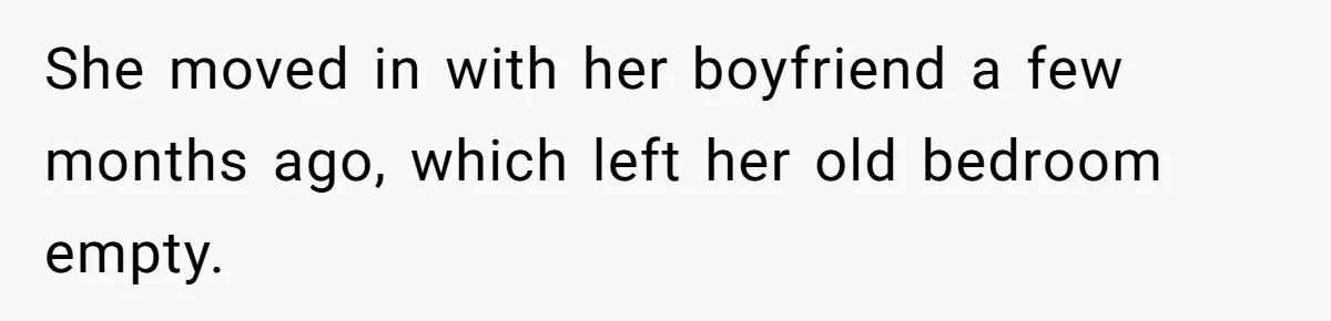 She moved in with her boyfriend a few months ago, which left her old bedroom empty.