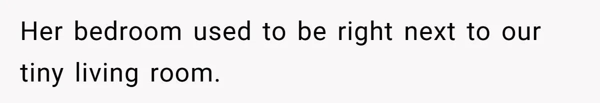 Her bedroom used to be right next to our tiny living room.