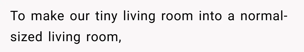 To make our tiny living room into a normal-sized living room,