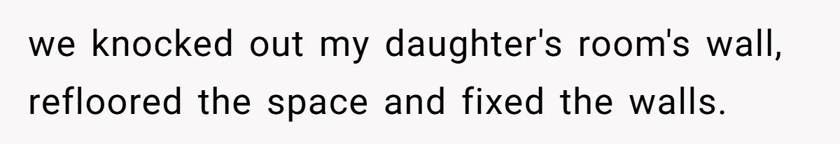 we knocked out my daughter's room's wall, refloored the space and fixed the walls.