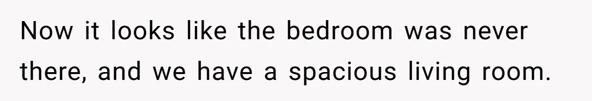 Now it looks like the bedroom was never there, and we have a spacious living room.
