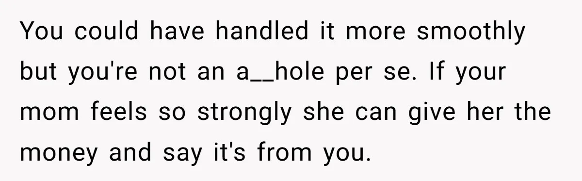 You could have handled it more smoothly but you're not an a__hole per se. If your mom feels so strongly she can give her the money and say it's from...