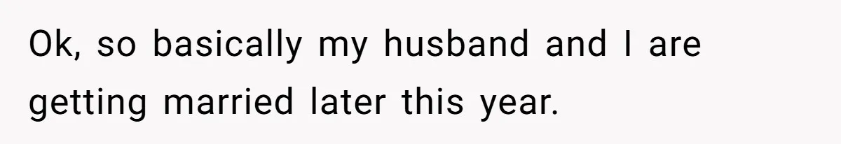 Ok, so basically my husband and I are getting married later this year.