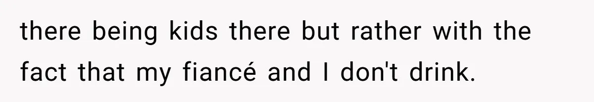 there being kids there but rather with the fact that my fiancé and I don't drink.