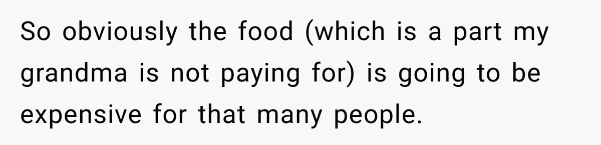 So obviously the food (which is a part my grandma is not paying for) is going to be expensive for that many people.