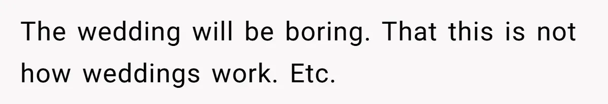 The wedding will be boring. That this is not how weddings work. Etc.