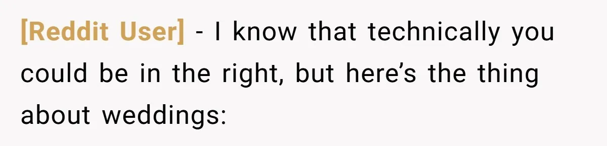 [Reddit User] − I know that technically you could be in the right, but here’s the thing about weddings: