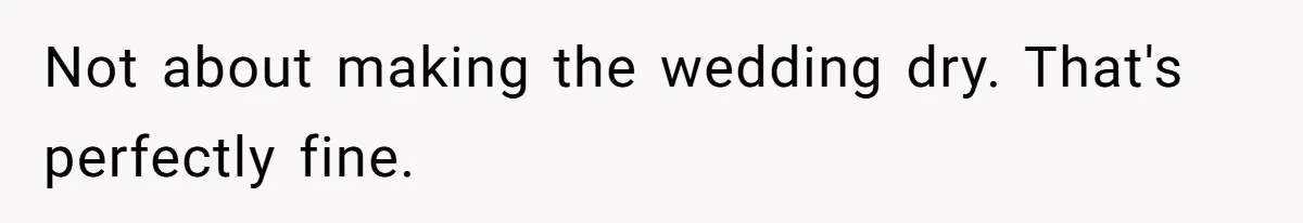 Not about making the wedding dry. That's perfectly fine.
