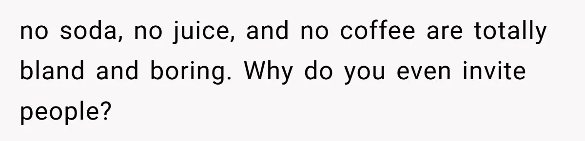 no soda, no juice, and no coffee are totally bland and boring. Why do you even invite people?