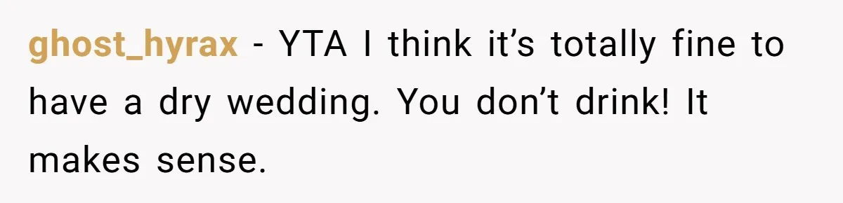 ghost_hyrax − YTA I think it’s totally fine to have a dry wedding. You don’t drink! It makes sense.
