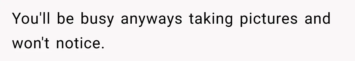 You'll be busy anyways taking pictures and won't notice.