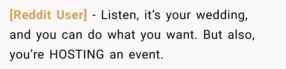 [Reddit User] − Listen, it’s your wedding, and you can do what you want. But also, you’re HOSTING an event.