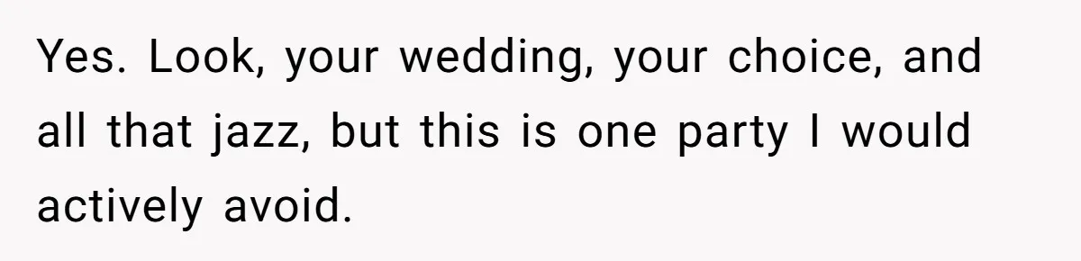 Yes. Look, your wedding, your choice, and all that jazz, but this is one party I would actively avoid.
