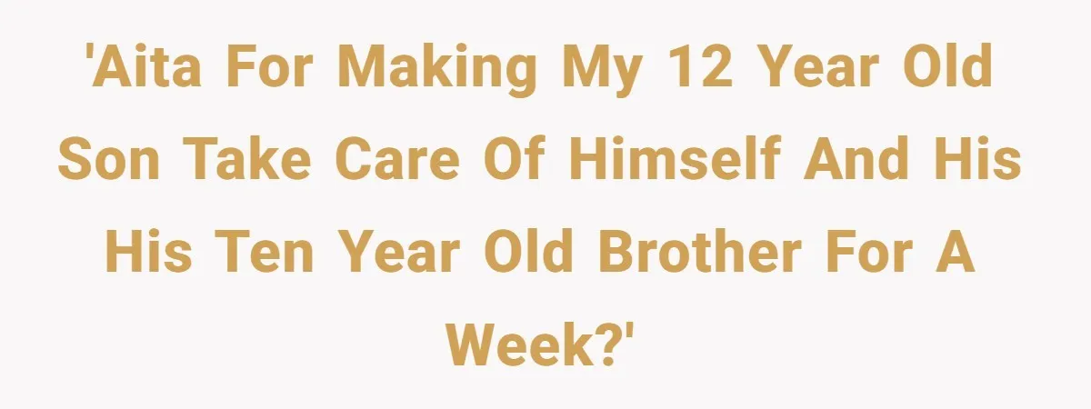 'AITA for making my 12 year old son take care of himself and his his ten year old brother for a week?'
