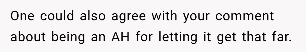 One could also agree with your comment about being an AH for letting it get that far.
