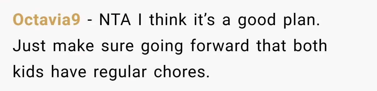 Octavia9 − NTA I think it’s a good plan. Just make sure going forward that both kids have regular chores.