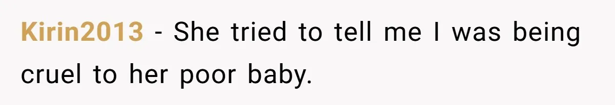 Kirin2013 − She tried to tell me I was being cruel to her poor baby.