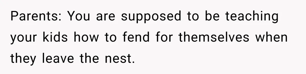 Parents: You are supposed to be teaching your kids how to fend for themselves when they leave the nest.
