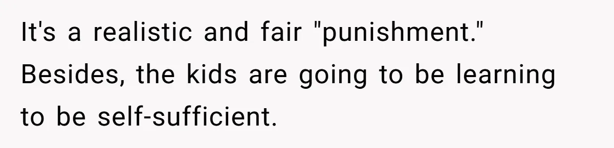 It's a realistic and fair "punishment." Besides, the kids are going to be learning to be self-sufficient.