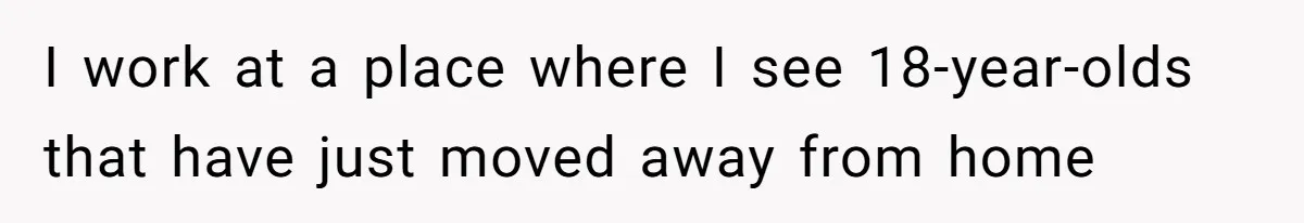 I work at a place where I see 18-year-olds that have just moved away from home