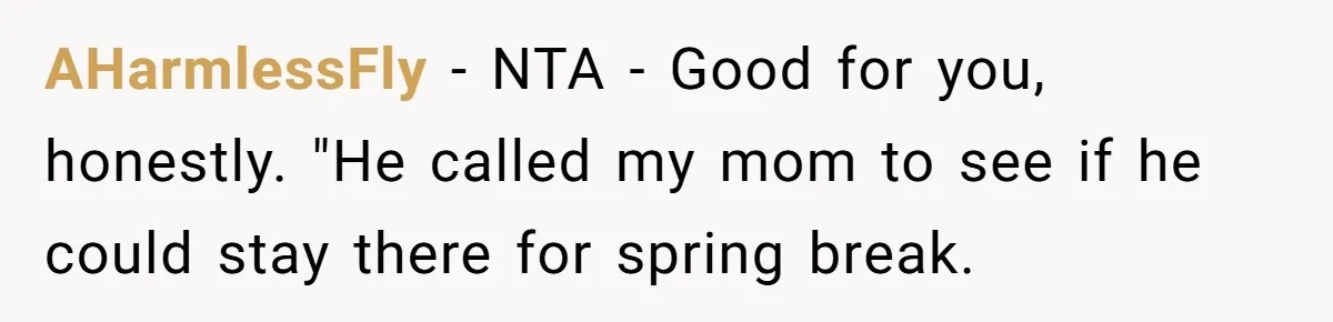 AHarmlessFly − NTA - Good for you, honestly. "He called my mom to see if he could stay there for spring break.