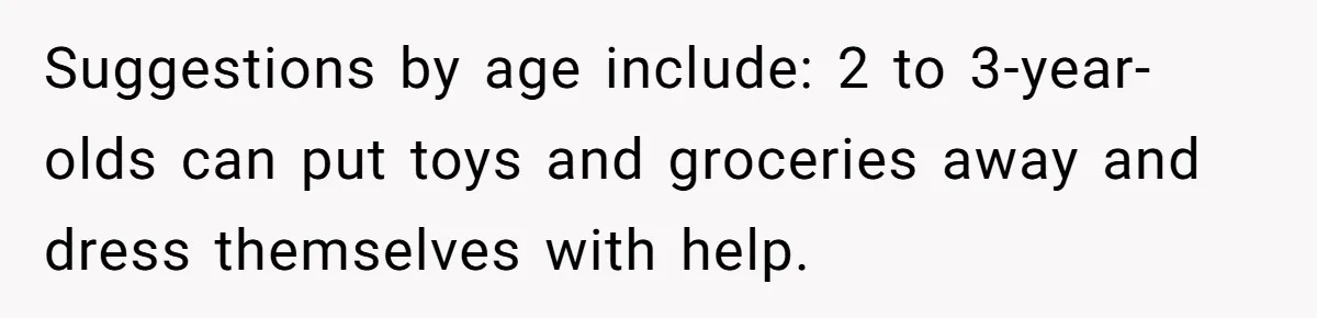 Suggestions by age include: 2 to 3-year-olds can put toys and groceries away and dress themselves with help.