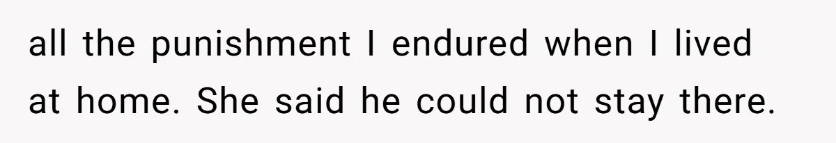 all the punishment I endured when I lived at home. She said he could not stay there.