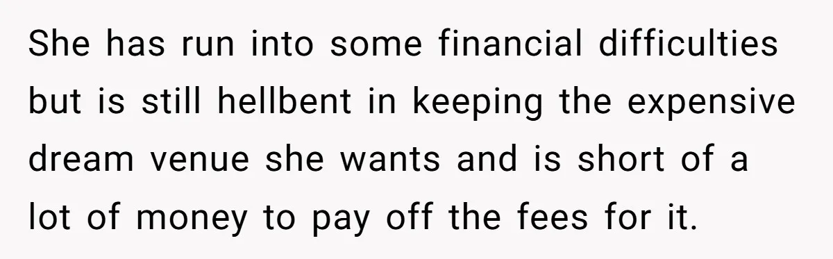 A Redditor’s Refusal To Fund A Friend’s Lavish Wedding Sparks Entitlement Outrage She has run into some financial difficulties but is still hellbent in keeping the expensive dream venue she wants and is short of a lot of money to pay off...