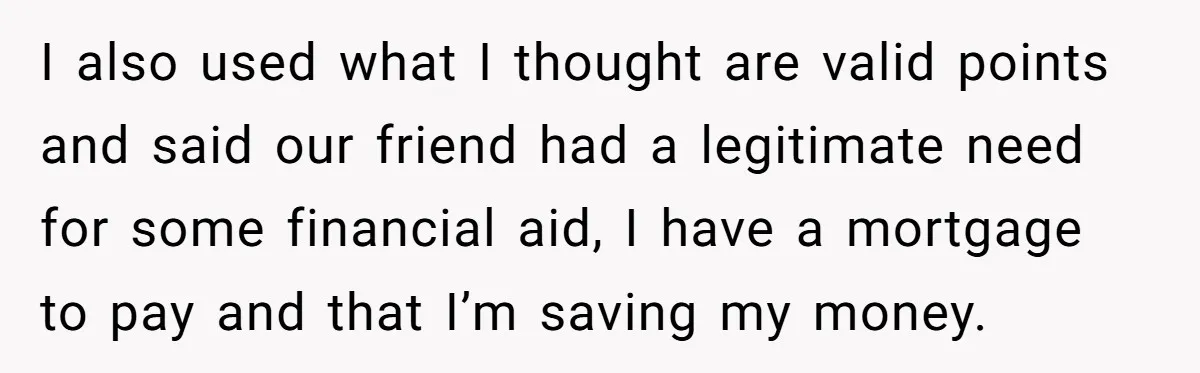 A Redditor’s Refusal To Fund A Friend’s Lavish Wedding Sparks Entitlement Outrage I also used what I thought are valid points and said our friend had a legitimate need for some financial aid, I have a mortgage to pay and that I’m...
