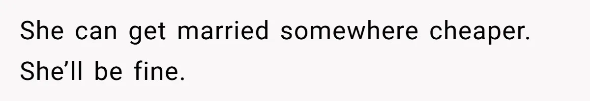 A Redditor’s Refusal To Fund A Friend’s Lavish Wedding Sparks Entitlement Outrage She can get married somewhere cheaper. She’ll be fine.