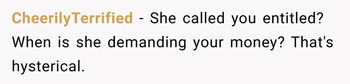 A Redditor’s Refusal To Fund A Friend’s Lavish Wedding Sparks Entitlement Outrage CheerilyTerrified − She called you entitled? When is she demanding your money? That's hysterical.