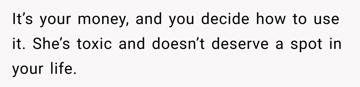 A Redditor’s Refusal To Fund A Friend’s Lavish Wedding Sparks Entitlement Outrage It’s your money, and you decide how to use it. She’s toxic and doesn’t deserve a spot in your life.