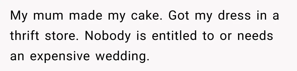 A Redditor’s Refusal To Fund A Friend’s Lavish Wedding Sparks Entitlement Outrage My mum made my cake. Got my dress in a thrift store. Nobody is entitled to or needs an expensive wedding.