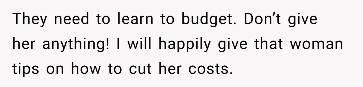 A Redditor’s Refusal To Fund A Friend’s Lavish Wedding Sparks Entitlement Outrage They need to learn to budget. Don’t give her anything! I will happily give that woman tips on how to cut her costs.