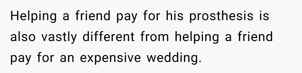 A Redditor’s Refusal To Fund A Friend’s Lavish Wedding Sparks Entitlement Outrage Helping a friend pay for his prosthesis is also vastly different from helping a friend pay for an expensive wedding.