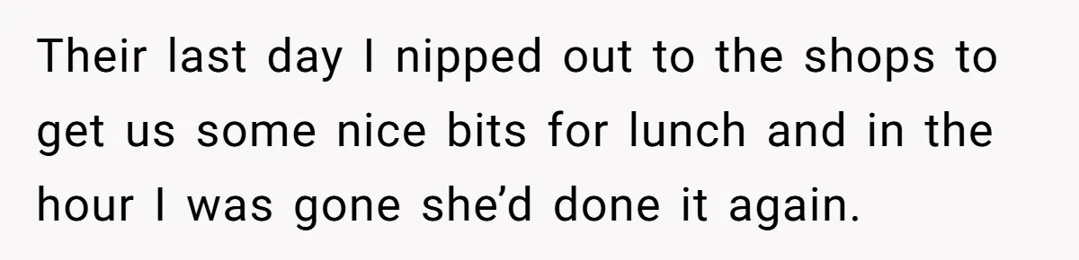 Their last day I nipped out to the shops to get us some nice bits for lunch and in the hour I was gone she’d done it again.