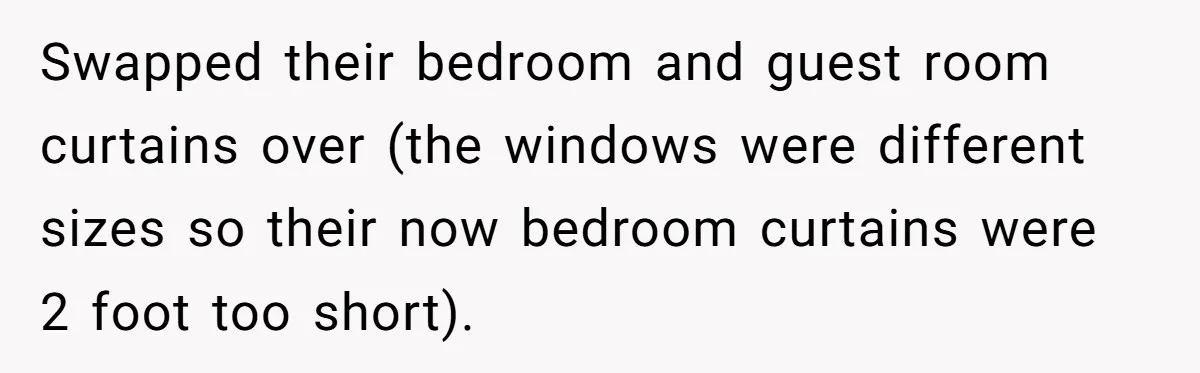 Swapped their bedroom and guest room curtains over (the windows were different sizes so their now bedroom curtains were 2 foot too short).