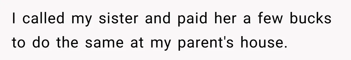 I called my sister and paid her a few bucks to do the same at my parent's house.