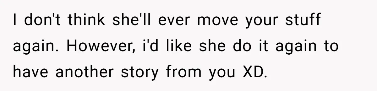I don't think she'll ever move your stuff again. However, i'd like she do it again to have another story from you XD.