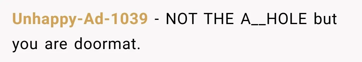 Unhappy-Ad-1039 − NOT THE A__HOLE but you are doormat.