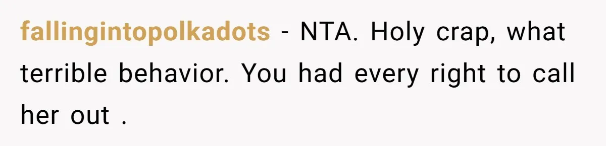 fallingintopolkadots − NTA. Holy crap, what terrible behavior. You had every right to call her out .