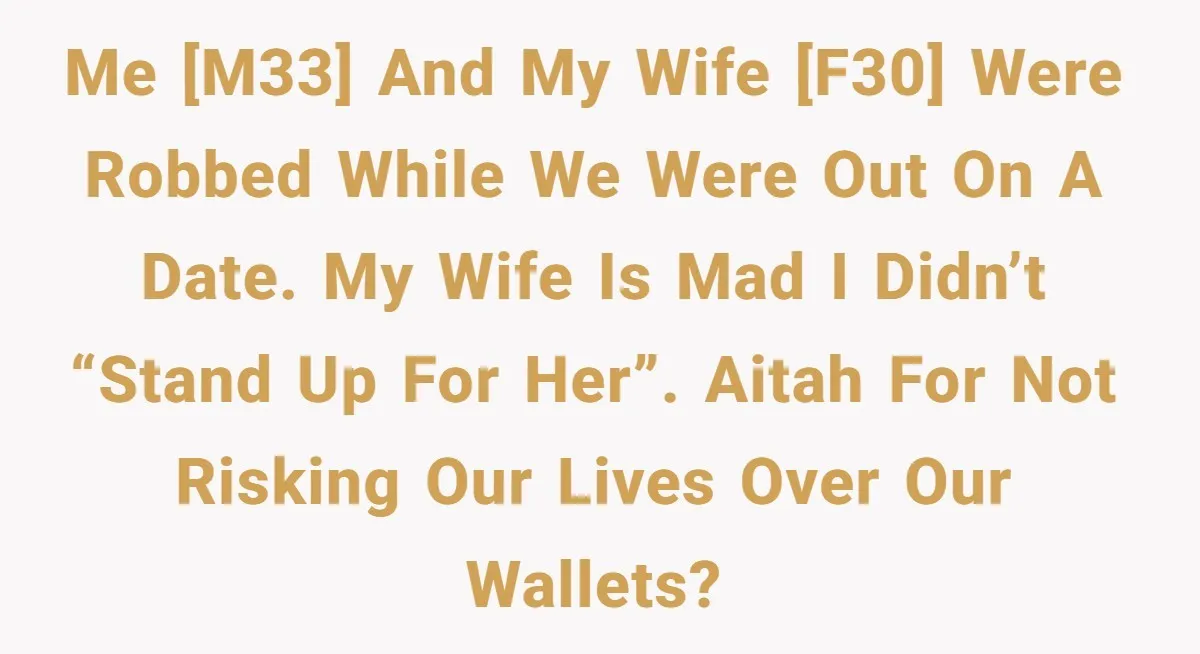 Me [M33] and my wife [F30] were robbed while we were out on a date. My wife is mad I didn’t “stand up for her”. AITAH for not risking our...