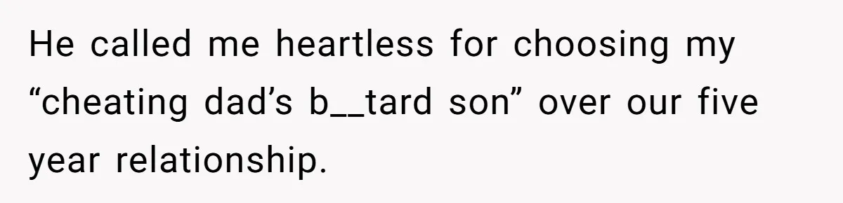He called me heartless for choosing my “cheating dad’s b__tard son” over our five year relationship.